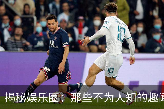 揭秘娱乐圈：那些不为人知的趣闻背后